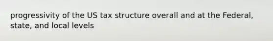 progressivity of the US tax structure overall and at the Federal, state, and local levels