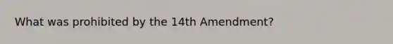 What was prohibited by the 14th Amendment?