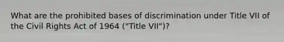 What are the prohibited bases of discrimination under Title VII of the Civil Rights Act of 1964 ("Title VII")?