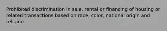 Prohibited discrimination in sale, rental or financing of housing or related transactions based on race, color, national origin and religion