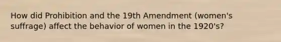 How did Prohibition and the 19th Amendment (women's suffrage) affect the behavior of women in the 1920's?