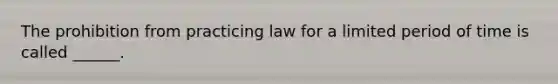 The prohibition from practicing law for a limited period of time is called ______.