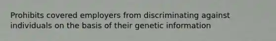 Prohibits covered employers from discriminating against individuals on the basis of their genetic information