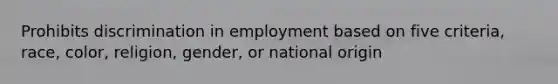 Prohibits discrimination in employment based on five criteria, race, color, religion, gender, or national origin