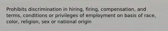 Prohibits discrimination in hiring, firing, compensation, and terms, conditions or privileges of employment on basis of race, color, religion, sex or national origin