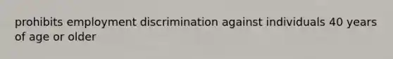 prohibits employment discrimination against individuals 40 years of age or older