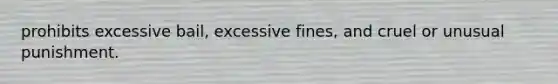 prohibits excessive bail, excessive fines, and cruel or unusual punishment.