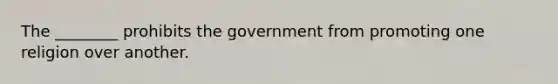 The ________ prohibits the government from promoting one religion over another.