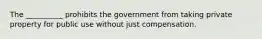 The __________ prohibits the government from taking private property for public use without just compensation.