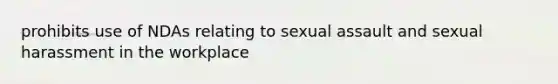 prohibits use of NDAs relating to sexual assault and sexual harassment in the workplace