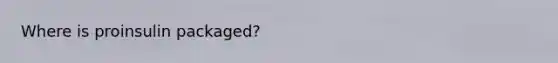 Where is proinsulin packaged?