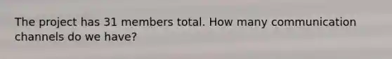 The project has 31 members total. How many communication channels do we have?