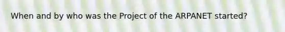 When and by who was the Project of the ARPANET started?