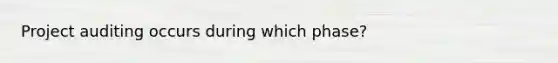 Project auditing occurs during which phase?