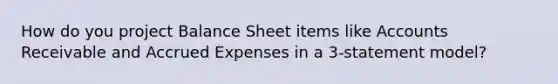 How do you project Balance Sheet items like Accounts Receivable and <a href='https://www.questionai.com/knowledge/k9VEJdeAZk-accrued-expenses' class='anchor-knowledge'>accrued expenses</a> in a 3-statement model?