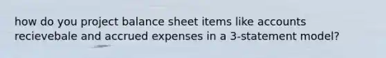 how do you project balance sheet items like accounts recievebale and accrued expenses in a 3-statement model?