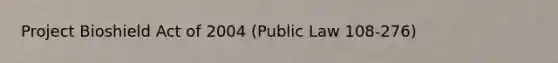 Project Bioshield Act of 2004 (Public Law 108-276)