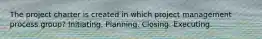 The project charter is created in which project management process group? Initiating. Planning. Closing. Executing.