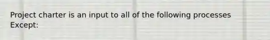 Project charter is an input to all of the following processes Except: