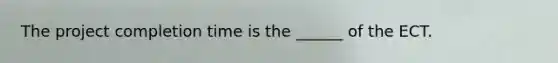 The project completion time is the ______ of the ECT.