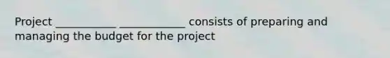 Project ___________ ____________ consists of preparing and managing the budget for the project