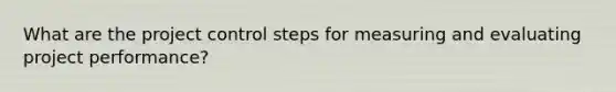 What are the project control steps for measuring and evaluating project performance?