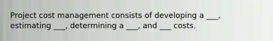 Project cost management consists of developing a ___, estimating ___, determining a ___, and ___ costs.