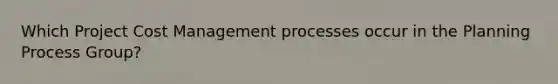 Which Project Cost Management processes occur in the Planning Process Group?