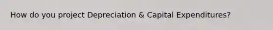 How do you project Depreciation & Capital Expenditures?