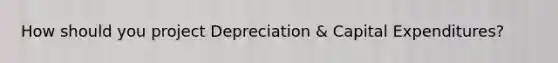 How should you project Depreciation & Capital Expenditures?