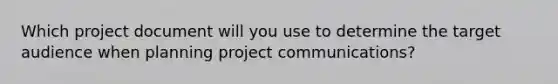 Which project document will you use to determine the target audience when planning project communications?