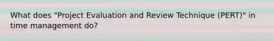 What does "Project Evaluation and Review Technique (PERT)" in time management do?