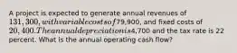 A project is expected to generate annual revenues of 131,300, with variable costs of79,900, and fixed costs of 20,400. The annual depreciation is4,700 and the tax rate is 22 percent. What is the annual operating cash flow?