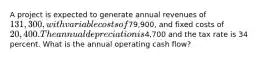 A project is expected to generate annual revenues of 131,300, with variable costs of79,900, and fixed costs of 20,400. The annual depreciation is4,700 and the tax rate is 34 percent. What is the annual operating cash flow?