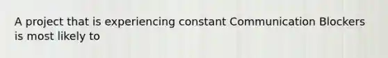 A project that is experiencing constant Communication Blockers is most likely to