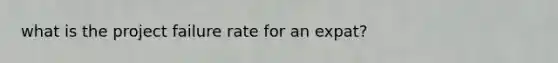 what is the project failure rate for an expat?