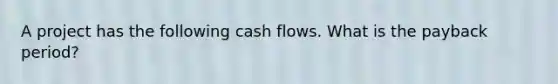 A project has the following cash flows. What is the payback period?