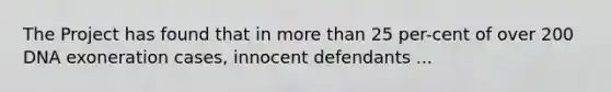 The Project has found that in more than 25 per-cent of over 200 DNA exoneration cases, innocent defendants ...