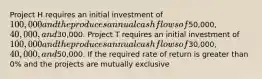 Project H requires an initial investment of​ 100,000 and the produces annual cash flows of​50,000,40,000, and​30,000. Project T requires an initial investment of​ 100,000 and the produces annual cash flows of​30,000, 40,000, and​50,000. If the required rate of return is greater than​ 0% and the projects are mutually exclusive