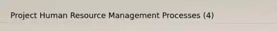 Project Human <a href='https://www.questionai.com/knowledge/k2xTijDAd4-resource-management' class='anchor-knowledge'>resource management</a> Processes (4)