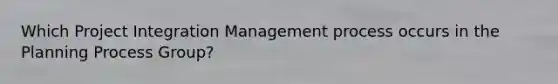 Which Project Integration Management process occurs in the Planning Process Group?