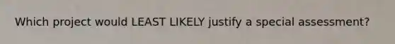 Which project would LEAST LIKELY justify a special assessment?