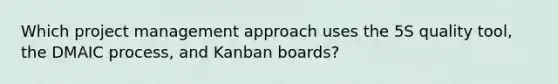 Which project management approach uses the 5S quality tool, the DMAIC process, and Kanban boards?