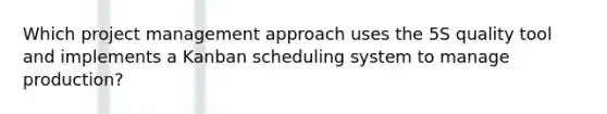 Which <a href='https://www.questionai.com/knowledge/knITbRryhO-project-management' class='anchor-knowledge'>project management</a> approach uses the 5S quality tool and implements a Kanban scheduling system to manage production?