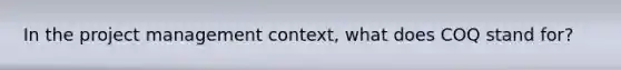 In the project management context, what does COQ stand for?