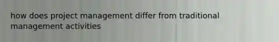 how does project management differ from traditional management activities