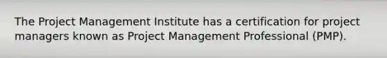 The Project Management Institute has a certification for project managers known as Project Management Professional (PMP).