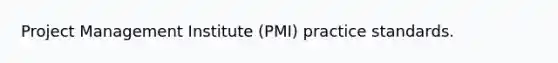 Project Management Institute (PMI) practice standards.