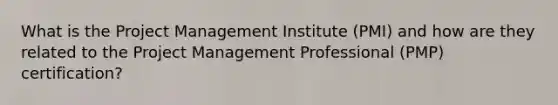 What is the Project Management Institute (PMI) and how are they related to the Project Management Professional (PMP) certification?