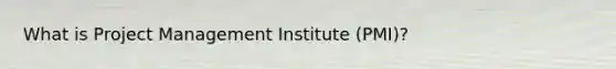 What is Project Management Institute (PMI)?